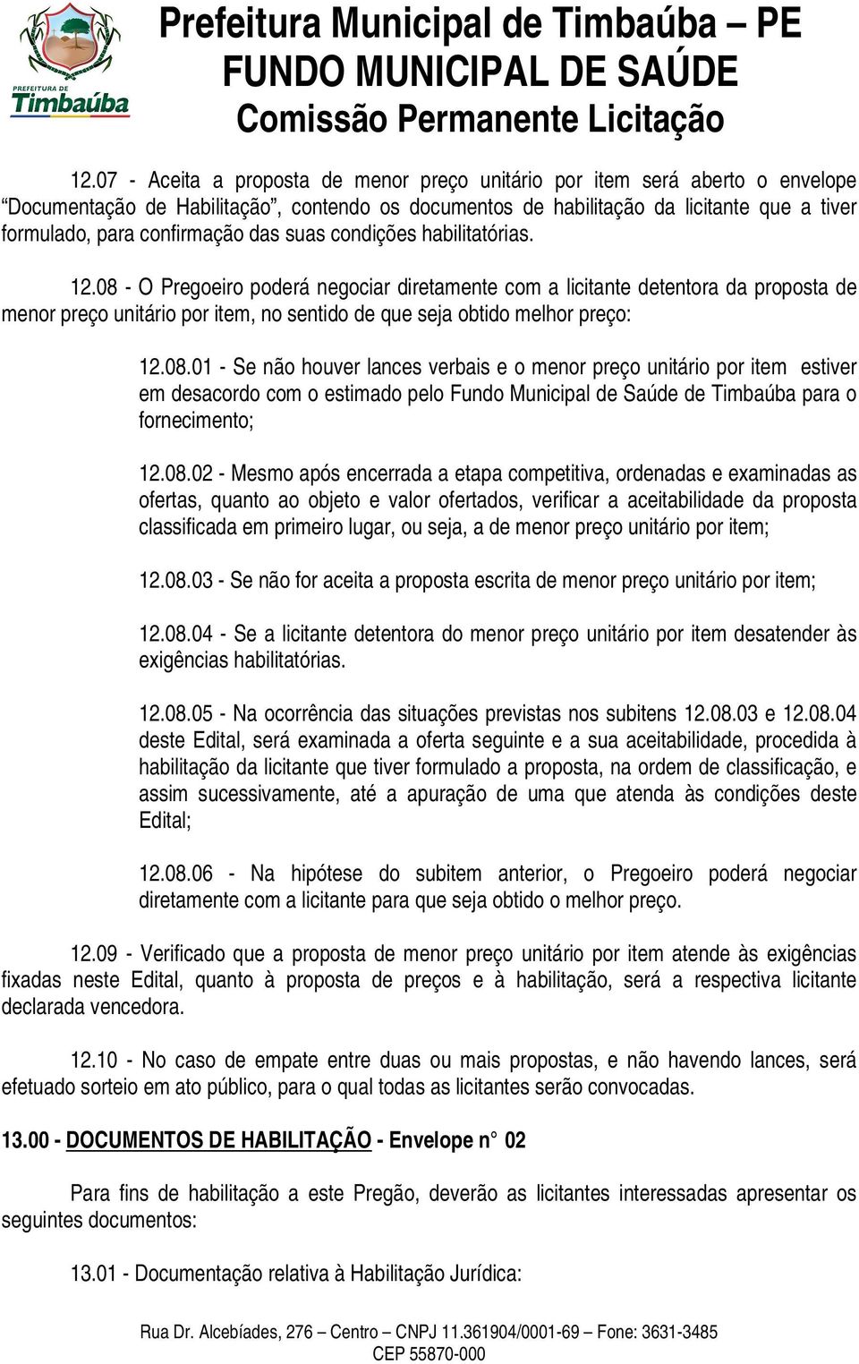 08 - O Pregoeiro poderá negociar diretamente com a licitante detentora da proposta de menor preço unitário por item, no sentido de que seja obtido melhor preço: 12.08.01 - Se não houver lances verbais e o menor preço unitário por item estiver em desacordo com o estimado pelo Fundo Municipal de Saúde de Timbaúba para o fornecimento; 12.