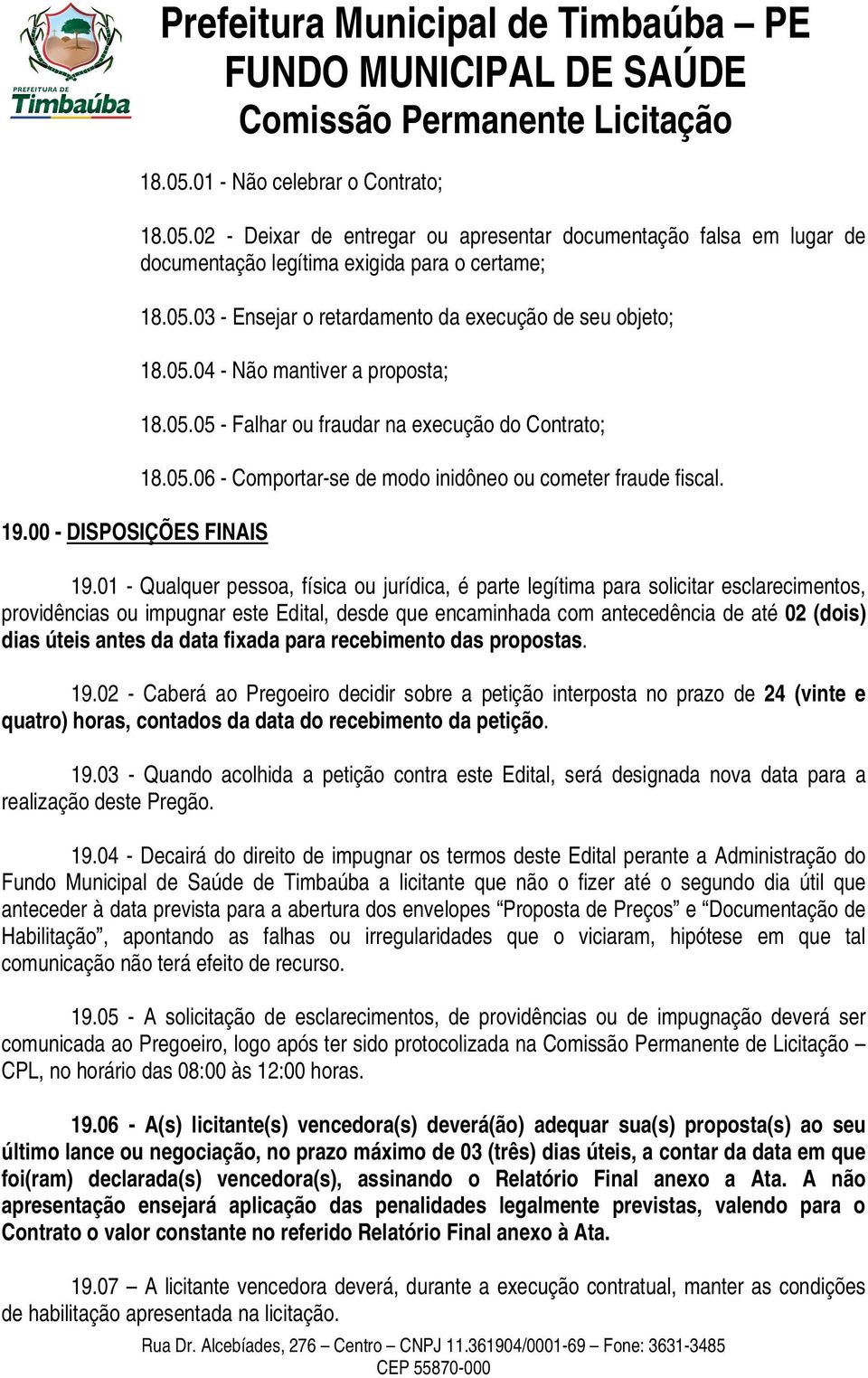 19.01 - Qualquer pessoa, física ou jurídica, é parte legítima para solicitar esclarecimentos, providências ou impugnar este Edital, desde que encaminhada com antecedência de até 02 (dois) dias úteis