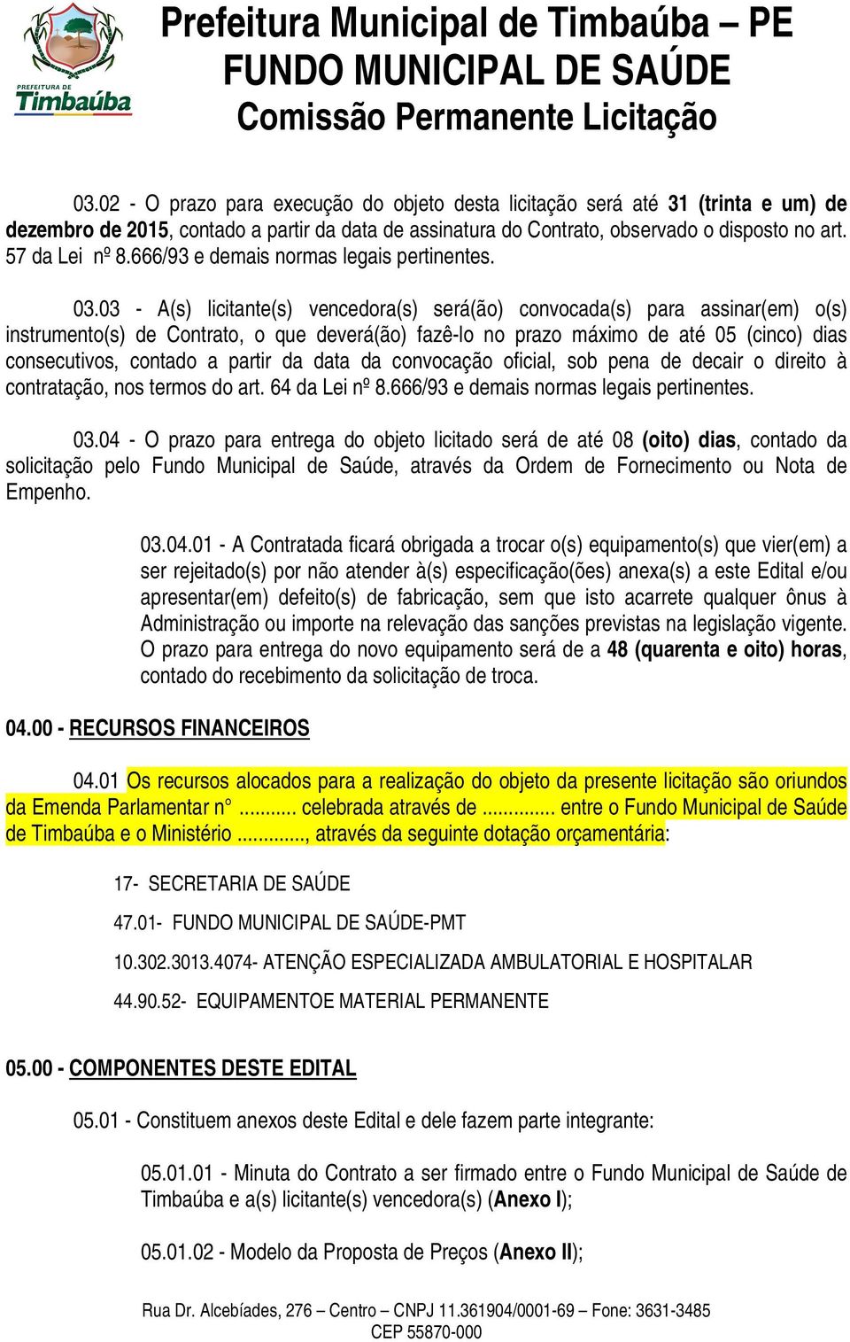 03 - A(s) licitante(s) vencedora(s) será(ão) convocada(s) para assinar(em) o(s) instrumento(s) de Contrato, o que deverá(ão) fazê-lo no prazo máximo de até 05 (cinco) dias consecutivos, contado a