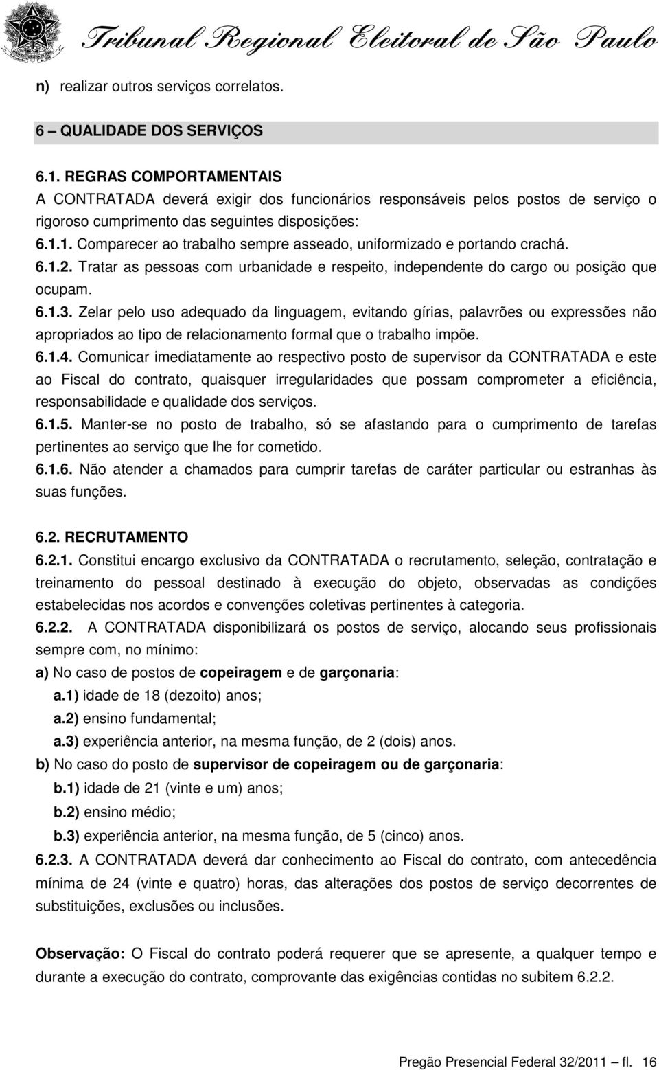 1. Comparecer ao trabalho sempre asseado, uniformizado e portando crachá. 6.1.2. Tratar as pessoas com urbanidade e respeito, independente do cargo ou posição que ocupam. 6.1.3.