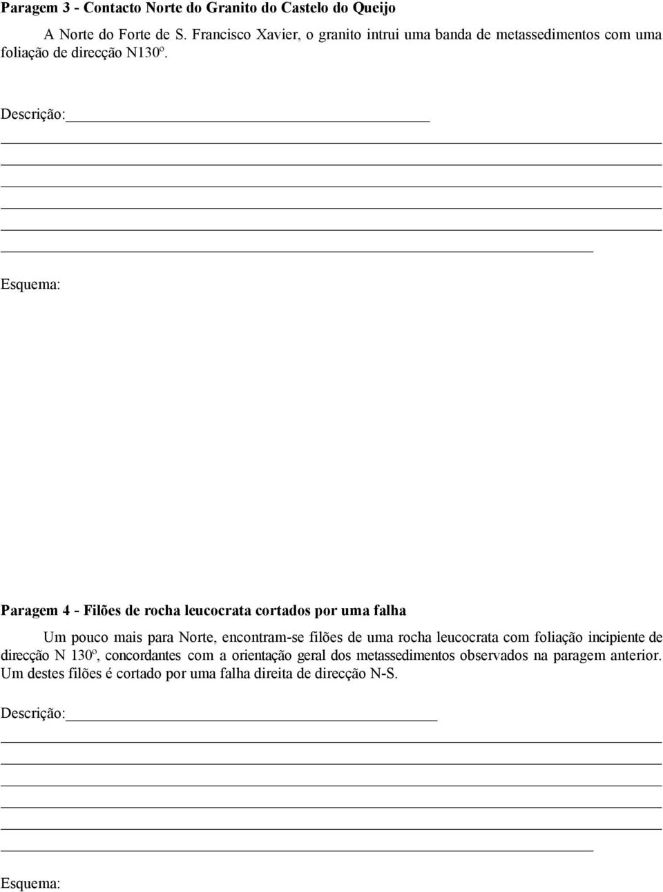 Descrição: Esquema: Paragem 4 - Filões de rocha leucocrata cortados por uma falha Um pouco mais para Norte, encontram-se filões de uma