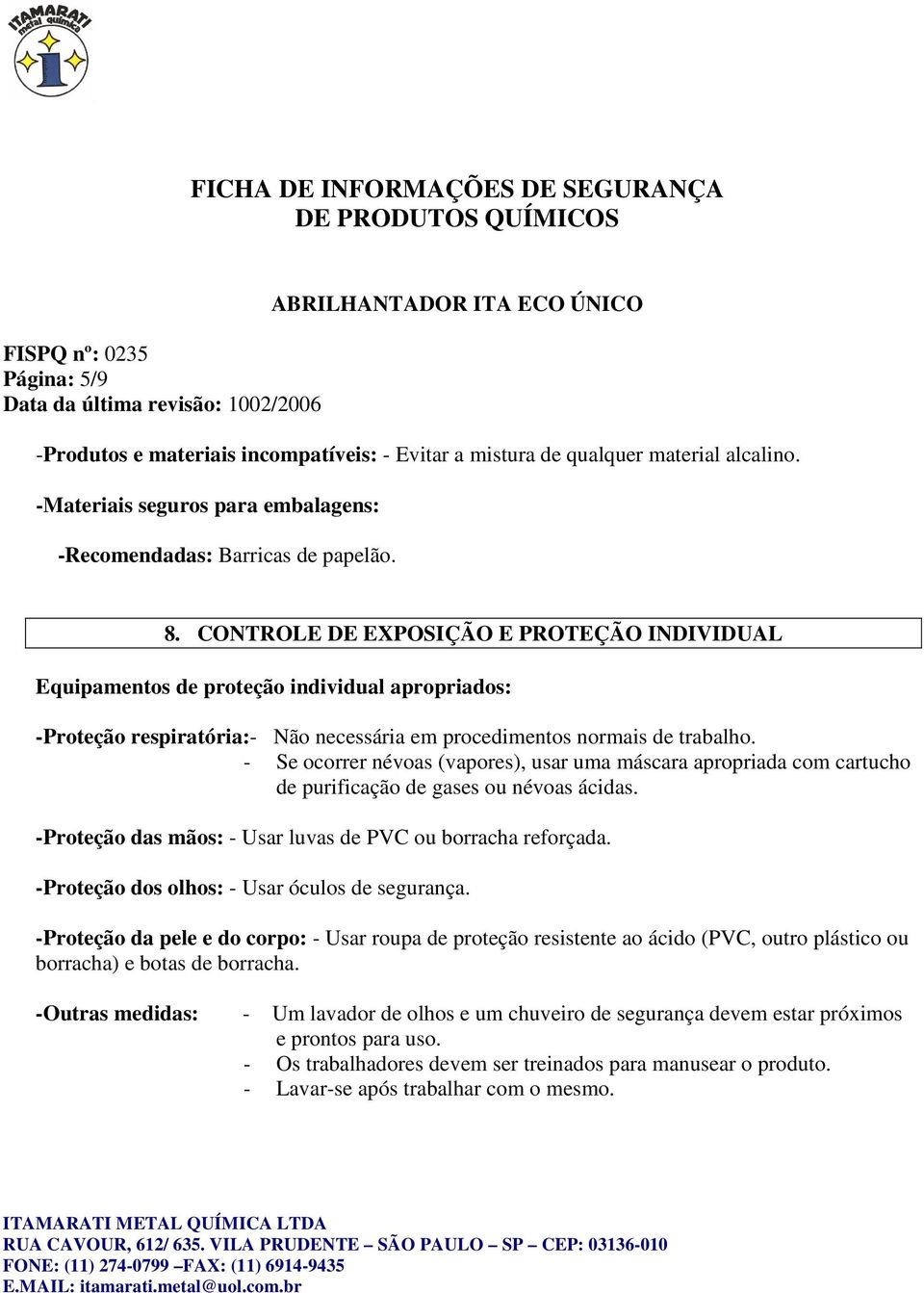 CONTROLE DE EXPOSIÇÃO E PROTEÇÃO INDIVIDUAL Equipamentos de proteção individual apropriados: -Proteção respiratória:- Não necessária em procedimentos normais de trabalho.