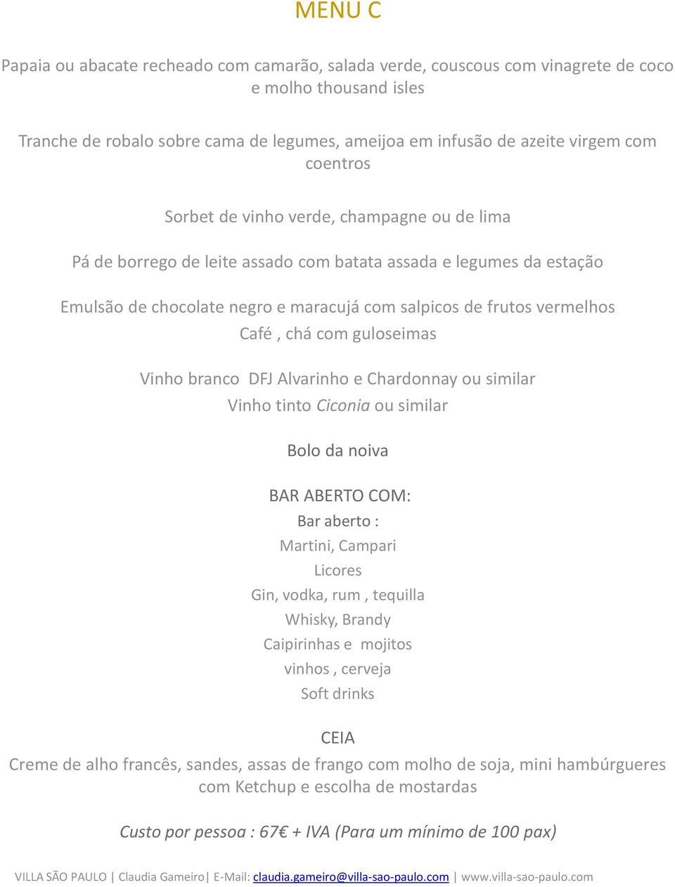 chá com guloseimas Vinho branco DFJ Alvarinho e Chardonnay ou similar Vinho tinto Ciconia ou similar Bolo da noiva BAR ABERTO COM: Bar aberto : Martini, Campari Licores Gin, vodka, rum, tequilla