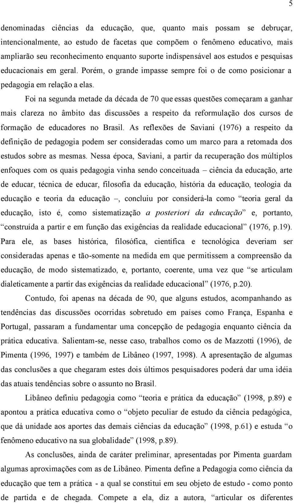 Foi na segunda metade da década de 70 que essas questões começaram a ganhar mais clareza no âmbito das discussões a respeito da reformulação dos cursos de formação de educadores no Brasil.