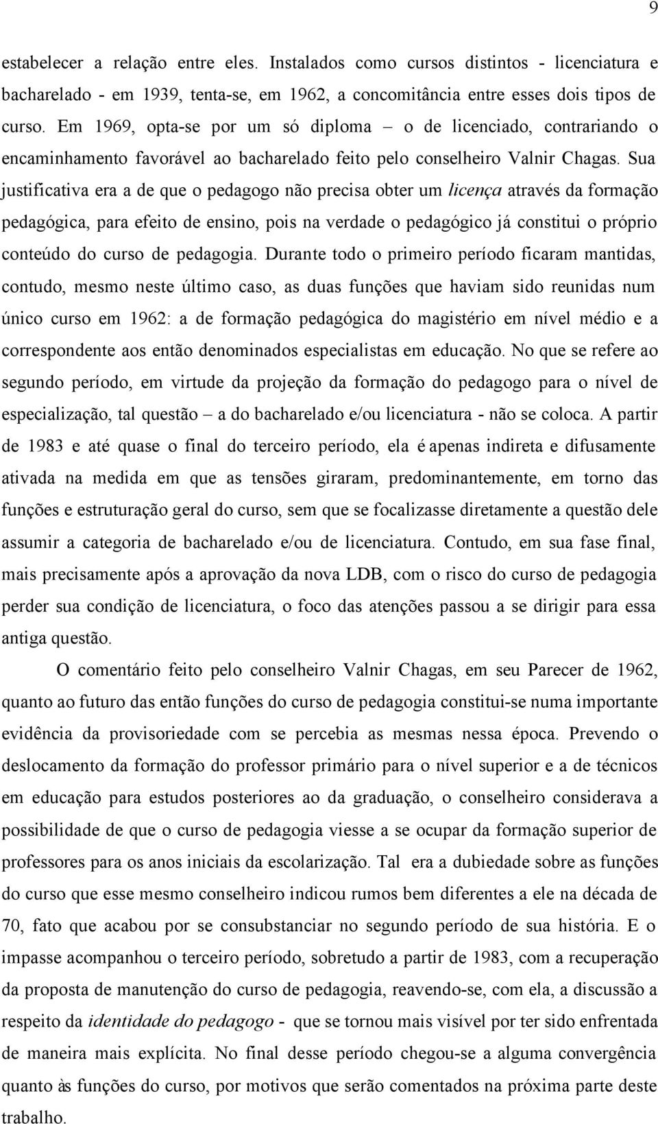 Sua justificativa era a de que o pedagogo não precisa obter um licença através da formação pedagógica, para efeito de ensino, pois na verdade o pedagógico já constitui o próprio conteúdo do curso de