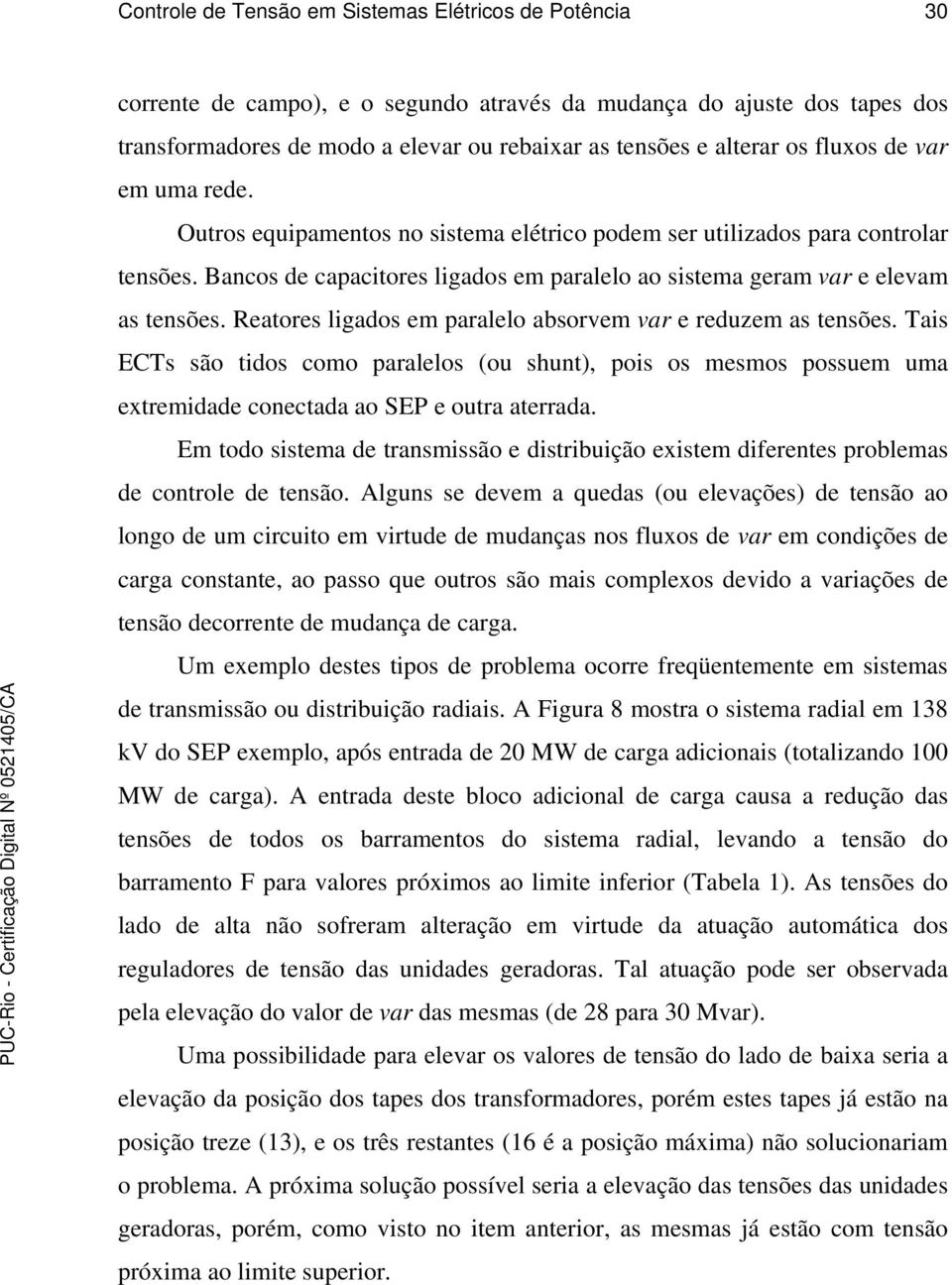 Reatores ligados em paralelo absorvem var e reduzem as tensões. Tais ECTs são tidos como paralelos (ou shunt), pois os mesmos possuem uma extremidade conectada ao SEP e outra aterrada.