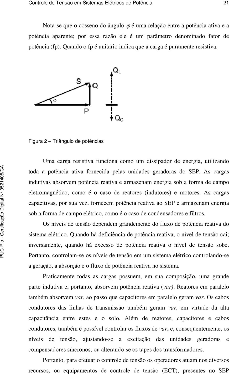 Figura 2 Triângulo de potências Uma carga resistiva funciona como um dissipador de energia, utilizando toda a potência ativa fornecida pelas unidades geradoras do SEP.