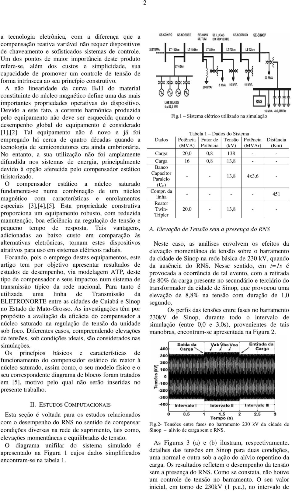 A não linearidade da curva BxH do material constituinte do núcleo magnético define uma das mais importantes propriedades operativas do dispositivo.