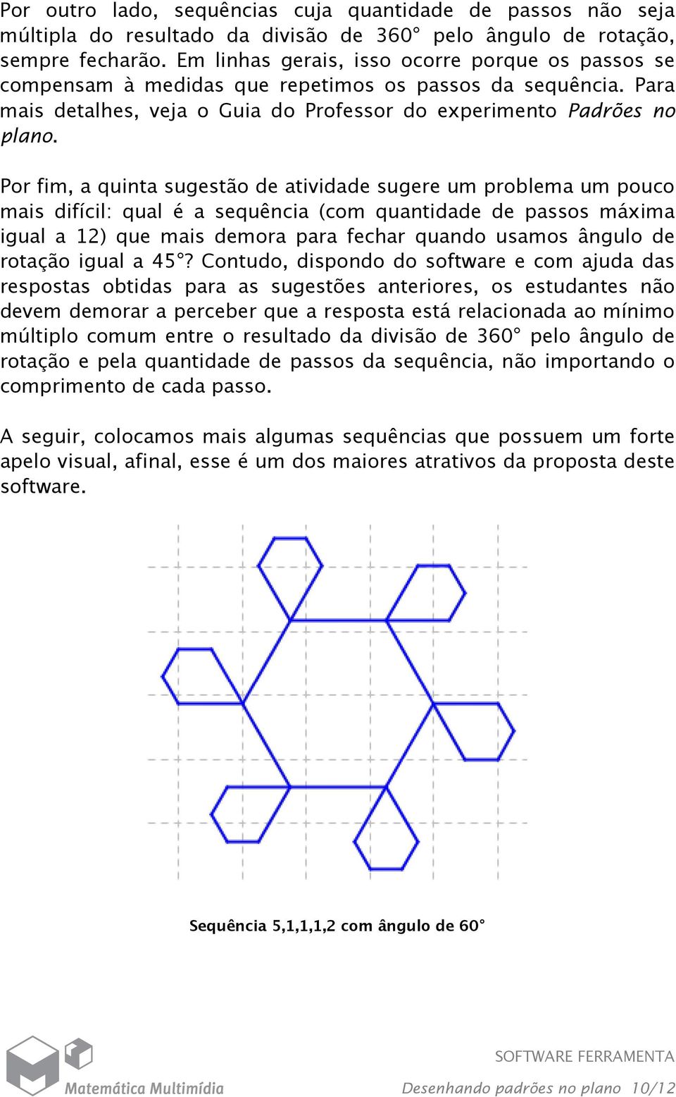 Por fim, a quinta sugestão de atividade sugere um problema um pouco mais difícil: qual é a sequência (com quantidade de passos máxima igual a 12) que mais demora para fechar quando usamos ângulo de