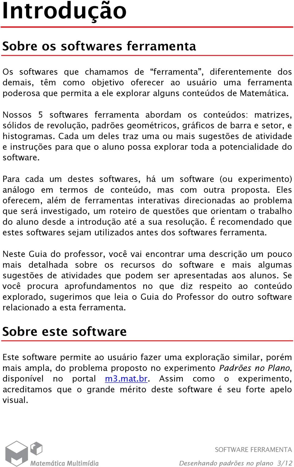 Cada um deles traz uma ou mais sugestões de atividade e instruções para que o aluno possa explorar toda a potencialidade do software.