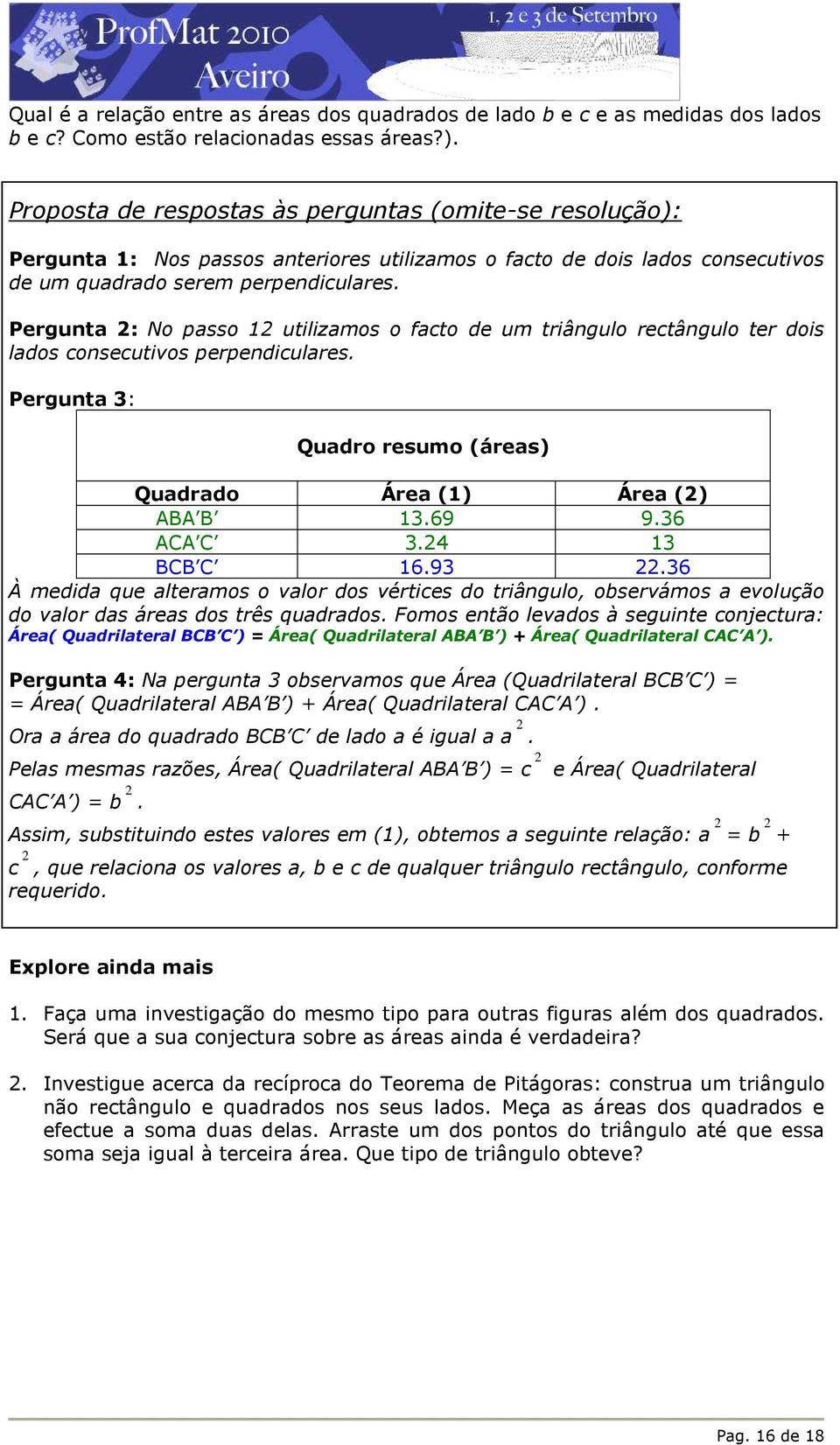 Pergunta 2: No passo 12 utilizamos o facto de um triângulo rectângulo ter dois lados consecutivos perpendiculares. Pergunta 3: Quadro resumo (áreas) Quadrado Área (1) Área (2) ABA B 13.69 9.