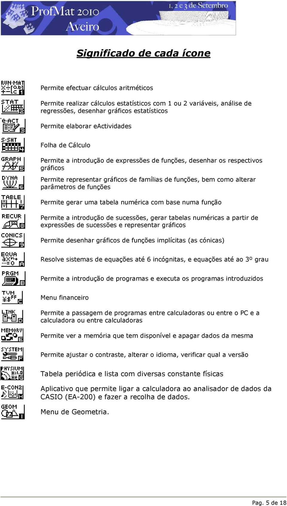 funções Permite gerar uma tabela numérica com base numa função Permite a introdução de sucessões, gerar tabelas numéricas a partir de expressões de sucessões e representar gráficos Permite desenhar