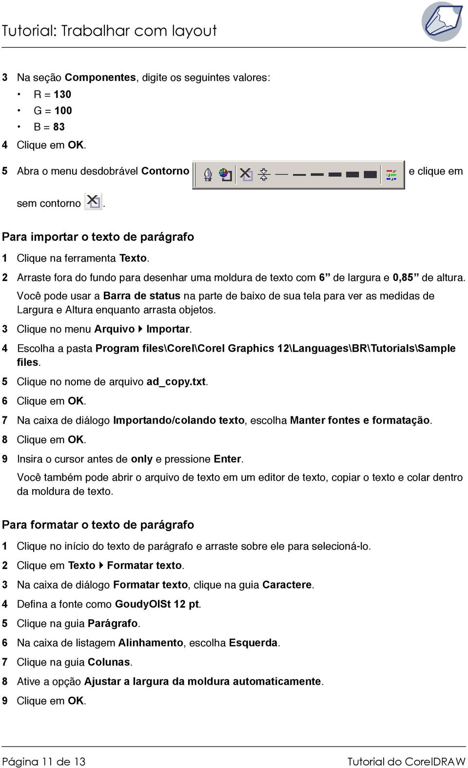 Você pode usar a Barra de status na parte de baixo de sua tela para ver as medidas de Largura e Altura enquanto arrasta objetos. 3 Clique no menu Arquivo Importar.