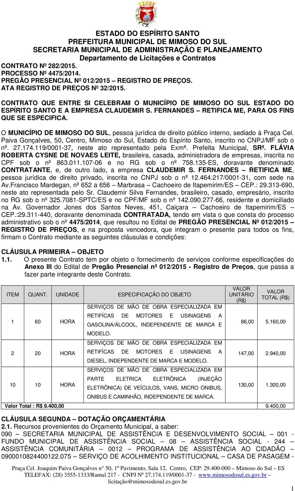 O MUNICÍPIO DE MIMOSO DO SUL, pessoa jurídica de direito público interno, sediado à Praça Cel. Paiva Gonçalves, 50, Centro, Mimoso do Sul, Estado do Espírito Santo, inscrito no CNPJ/MF sob o nº. 27.