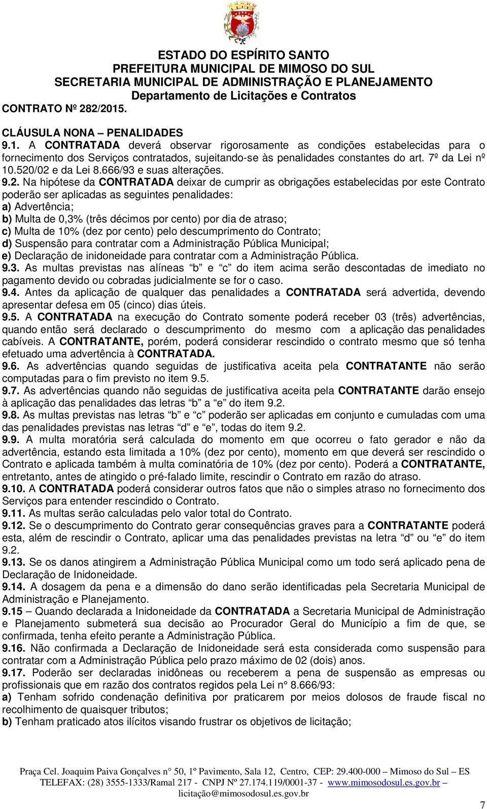 /02 e da Lei 8.666/93 e suas alterações. 9.2. Na hipótese da CONTRATADA deixar de cumprir as obrigações estabelecidas por este Contrato poderão ser aplicadas as seguintes penalidades: a) Advertência;