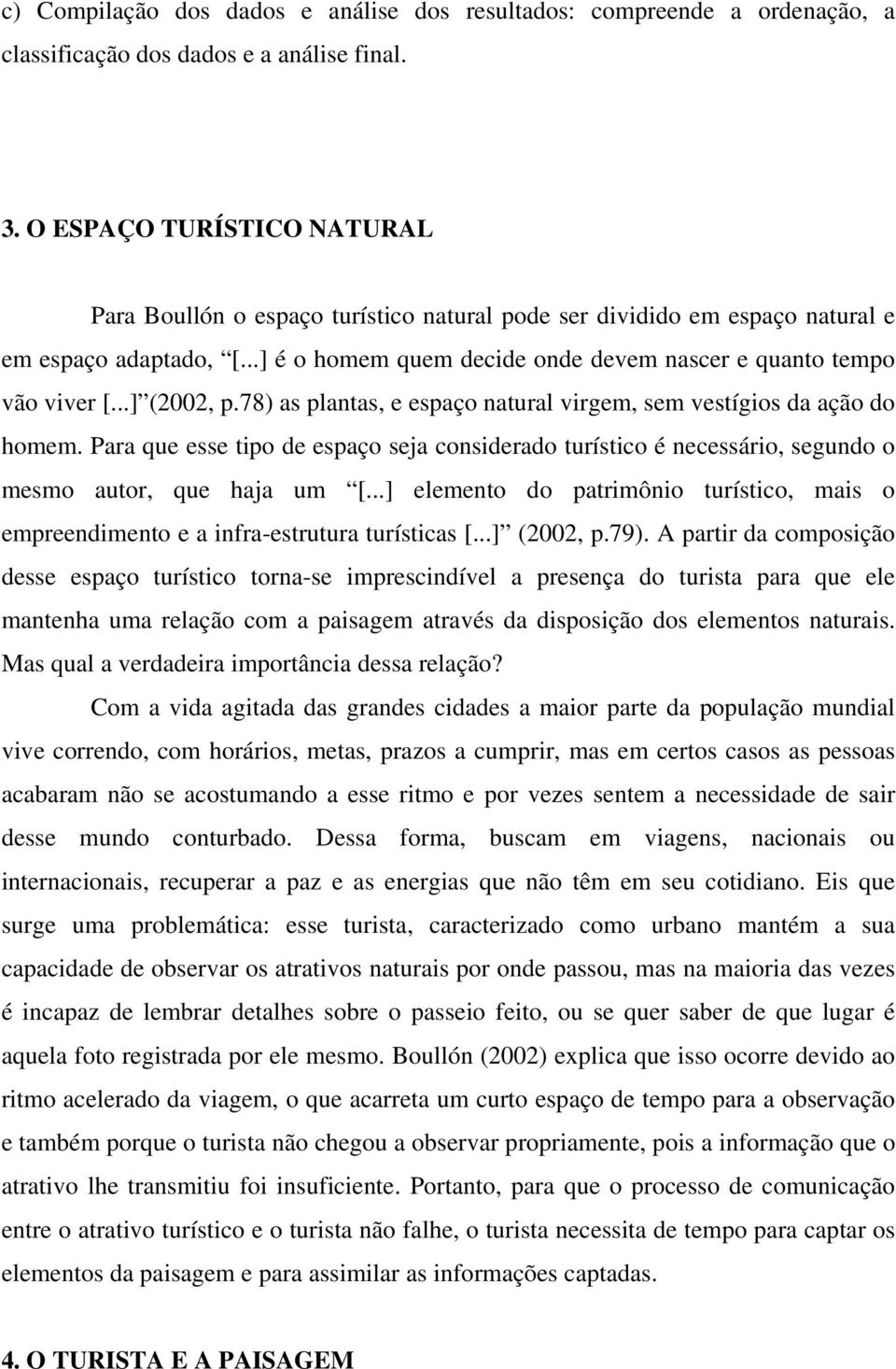 ..] (2002, p.78) as plantas, e espaço natural virgem, sem vestígios da ação do homem. Para que esse tipo de espaço seja considerado turístico é necessário, segundo o mesmo autor, que haja um [.