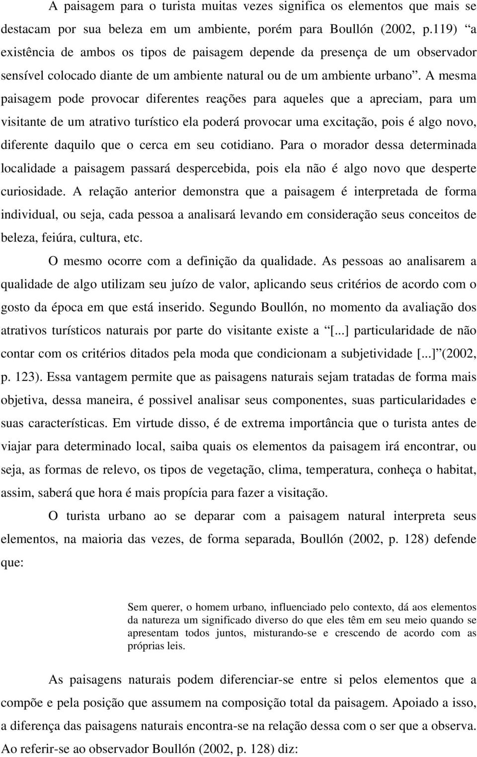 A mesma paisagem pode provocar diferentes reações para aqueles que a apreciam, para um visitante de um atrativo turístico ela poderá provocar uma excitação, pois é algo novo, diferente daquilo que o