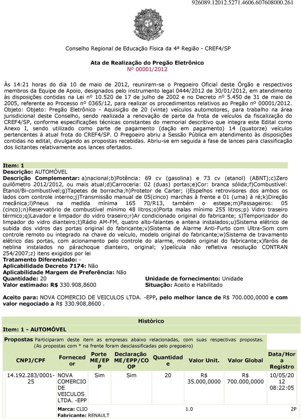 Órgão e respectivos membros da, designados pelo instrumento legal 0444/2012 de 30/01/2012, em atendimento às disposições contidas na Lei nº 10.520 de 17 de julho de 2002 e no Decreto nº 5.