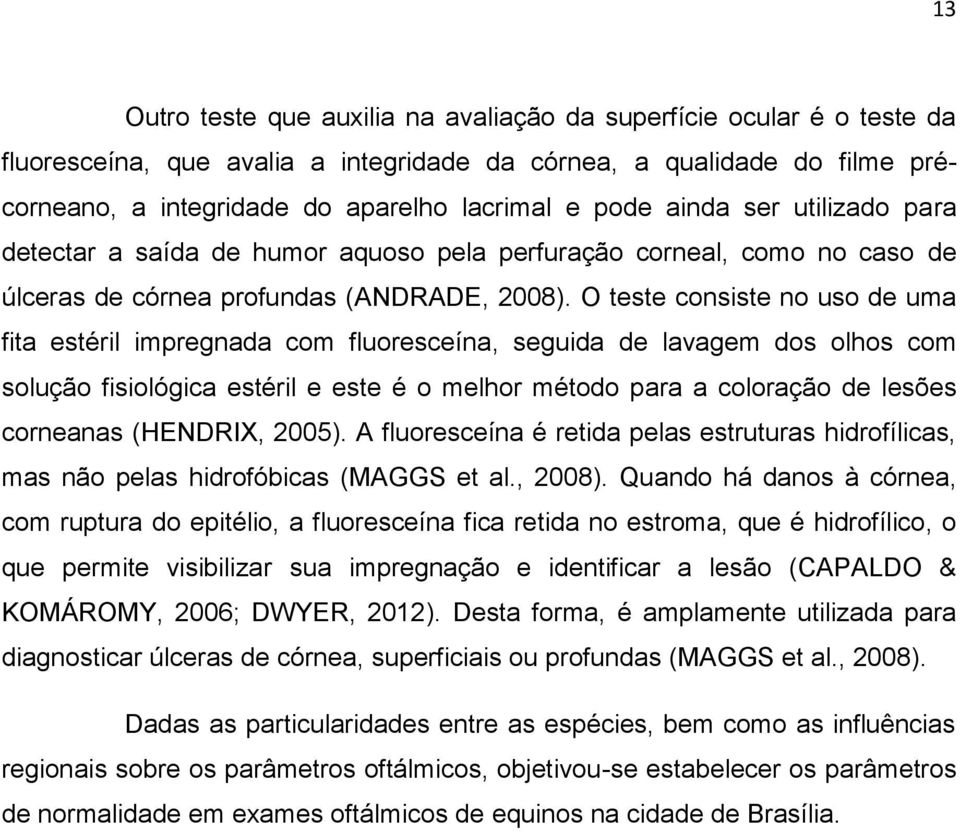 O teste consiste no uso de uma fita estéril impregnada com fluoresceína, seguida de lavagem dos olhos com solução fisiológica estéril e este é o melhor método para a coloração de lesões corneanas