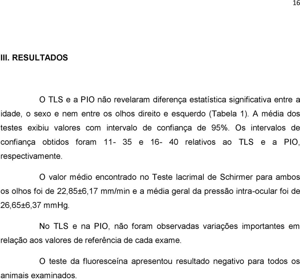 O valor médio encontrado no Teste lacrimal de Schirmer para ambos os olhos foi de 22,85±6,17 mm/min e a média geral da pressão intra-ocular foi de 26,65±6,37 mmhg.