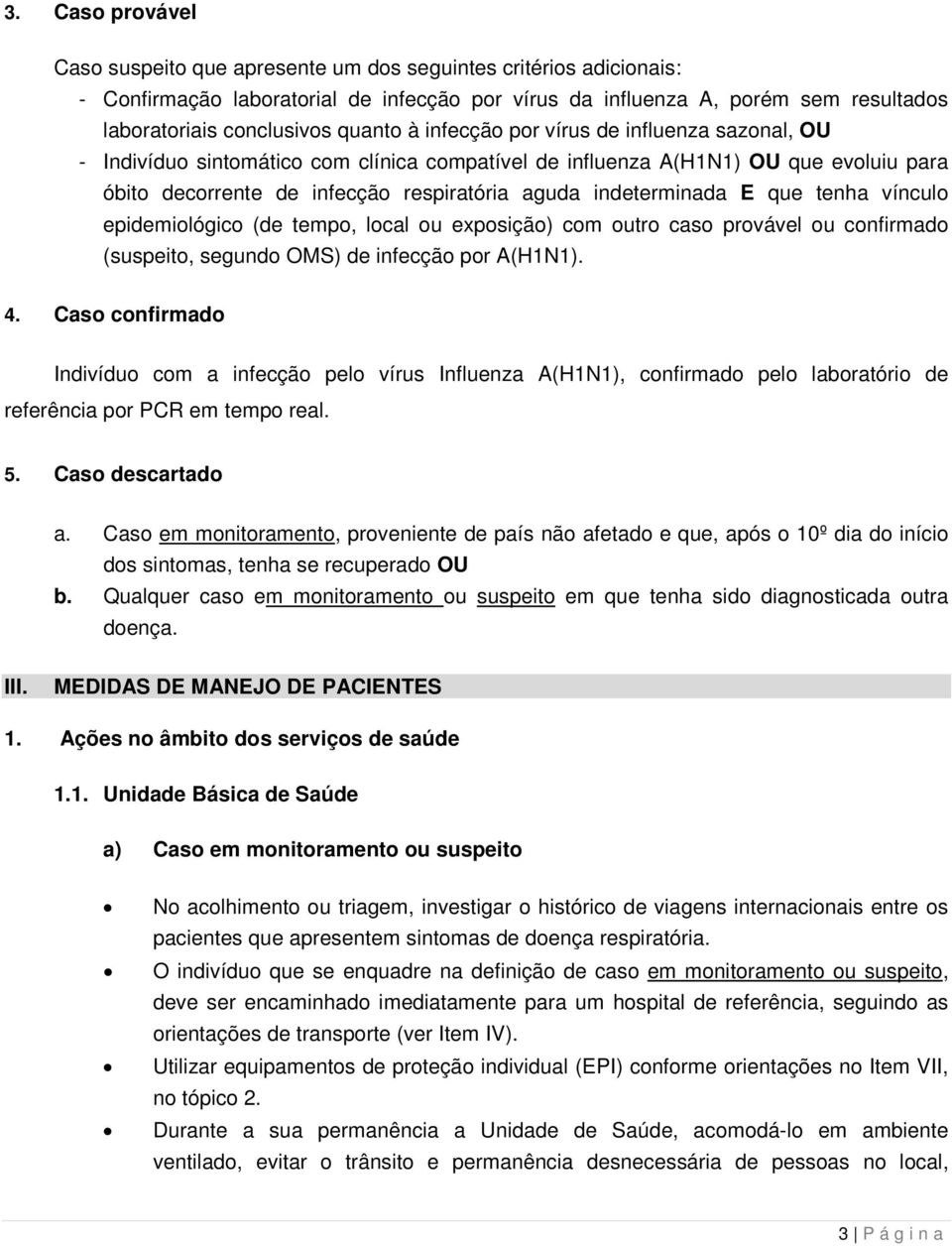 indeterminada E que tenha vínculo epidemiológico (de tempo, local ou exposição) com outro caso provável ou confirmado (suspeito, segundo OMS) de infecção por A(H1N1). 4.