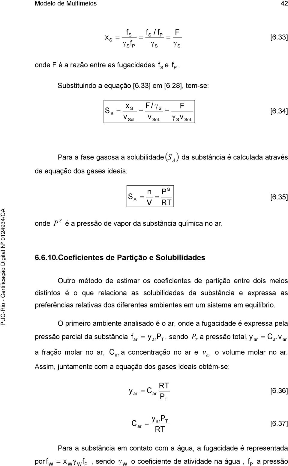 oecentes de Partção e olubldades Outro método de estmar os coecentes de partção entre dos meos dstntos é o que relacona as solubldades da substânca e expressa as preerêncas relatas dos derentes