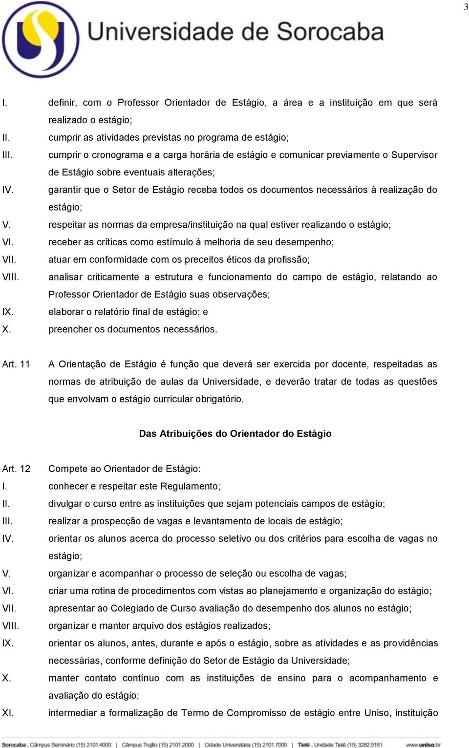 garantir que o Setor de Estágio receba todos os documentos necessários à realização do estágio; V. respeitar as normas da empresa/instituição na qual estiver realizando o estágio; VI.