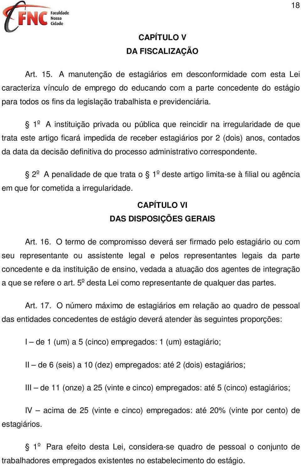 1 o A instituição privada ou pública que reincidir na irregularidade de que trata este artigo ficará impedida de receber estagiários por 2 (dois) anos, contados da data da decisão definitiva do