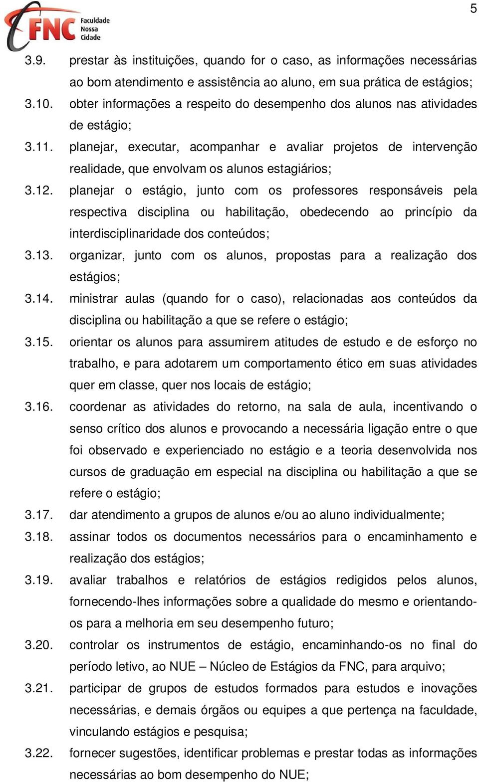 planejar, executar, acompanhar e avaliar projetos de intervenção realidade, que envolvam os alunos estagiários; 3.12.