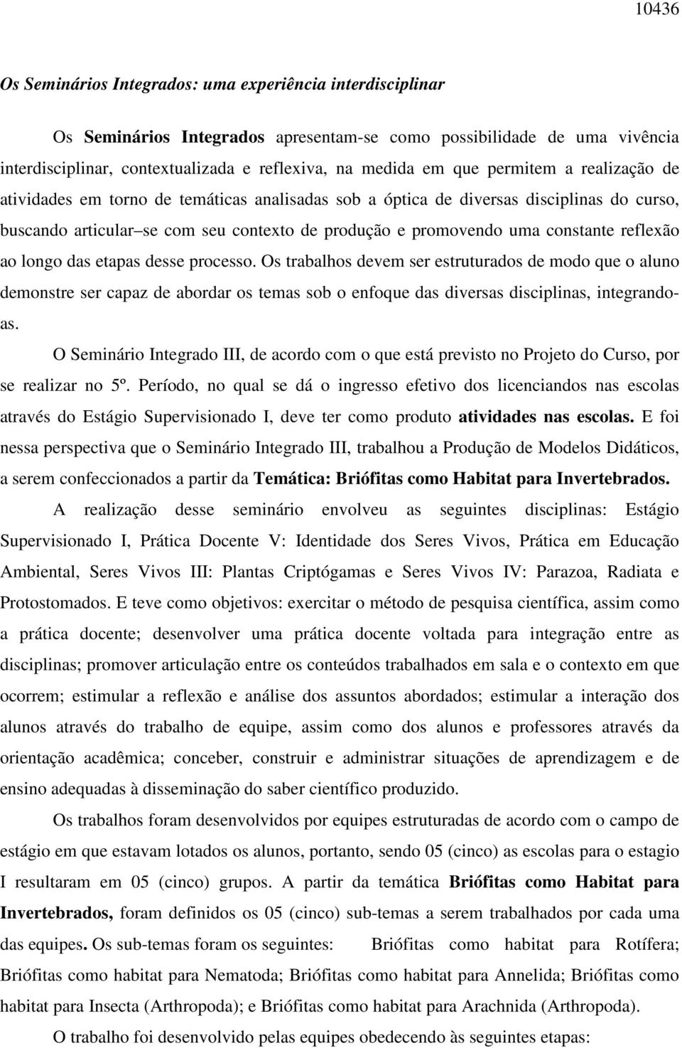 reflexão ao longo das etapas desse processo. Os trabalhos devem ser estruturados de modo que o aluno demonstre ser capaz de abordar os temas sob o enfoque das diversas disciplinas, integrandoas.