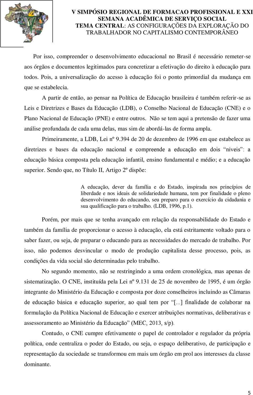 A partir de então, ao pensar na Política de Educação brasileira é também referir-se as Leis e Diretrizes e Bases da Educação (LDB), o Conselho Nacional de Educação (CNE) e o Plano Nacional de