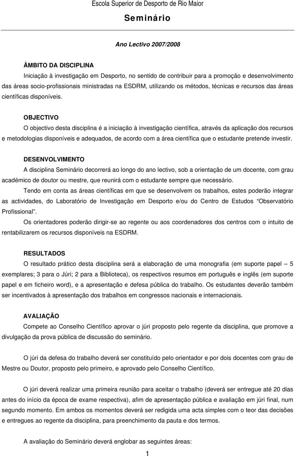 OBJECTIVO O objectivo desta disciplina é a iniciação à investigação científica, através da aplicação dos recursos e metodologias disponíveis e adequados, de acordo com a área científica que o