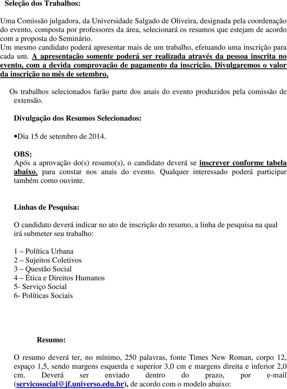 A apresentação somente poderá ser realizada através da pessoa inscrita no evento, com a devida comprovação de pagamento da inscrição. Divulgaremos o valor da inscrição no mês de setembro.