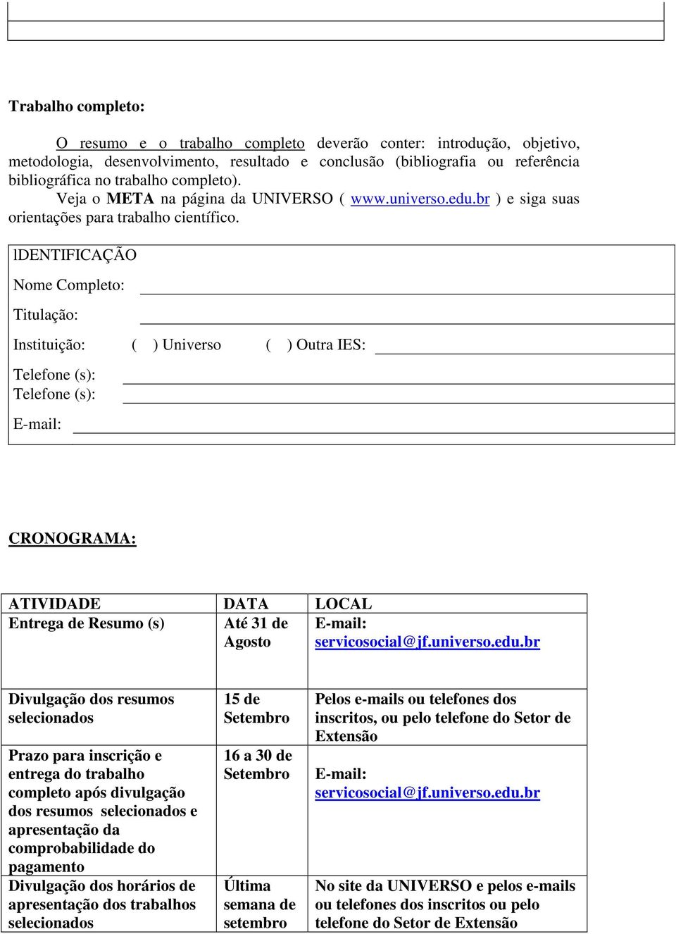 ldentificação Nome Completo: Titulação: Instituição: ( ) Universo ( ) Outra IES: Telefone (s): Telefone (s): E-mail: CRONOGRAMA: ATIVIDADE DATA LOCAL Entrega de Resumo (s) Até 31 de E-mail: Agosto