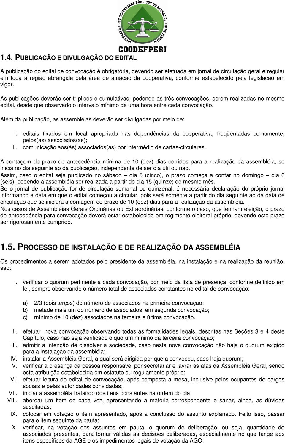 As publicações deverão ser tríplices e cumulativas, podendo as três convocações, serem realizadas no mesmo edital, desde que observado o intervalo mínimo de uma hora entre cada convocação.