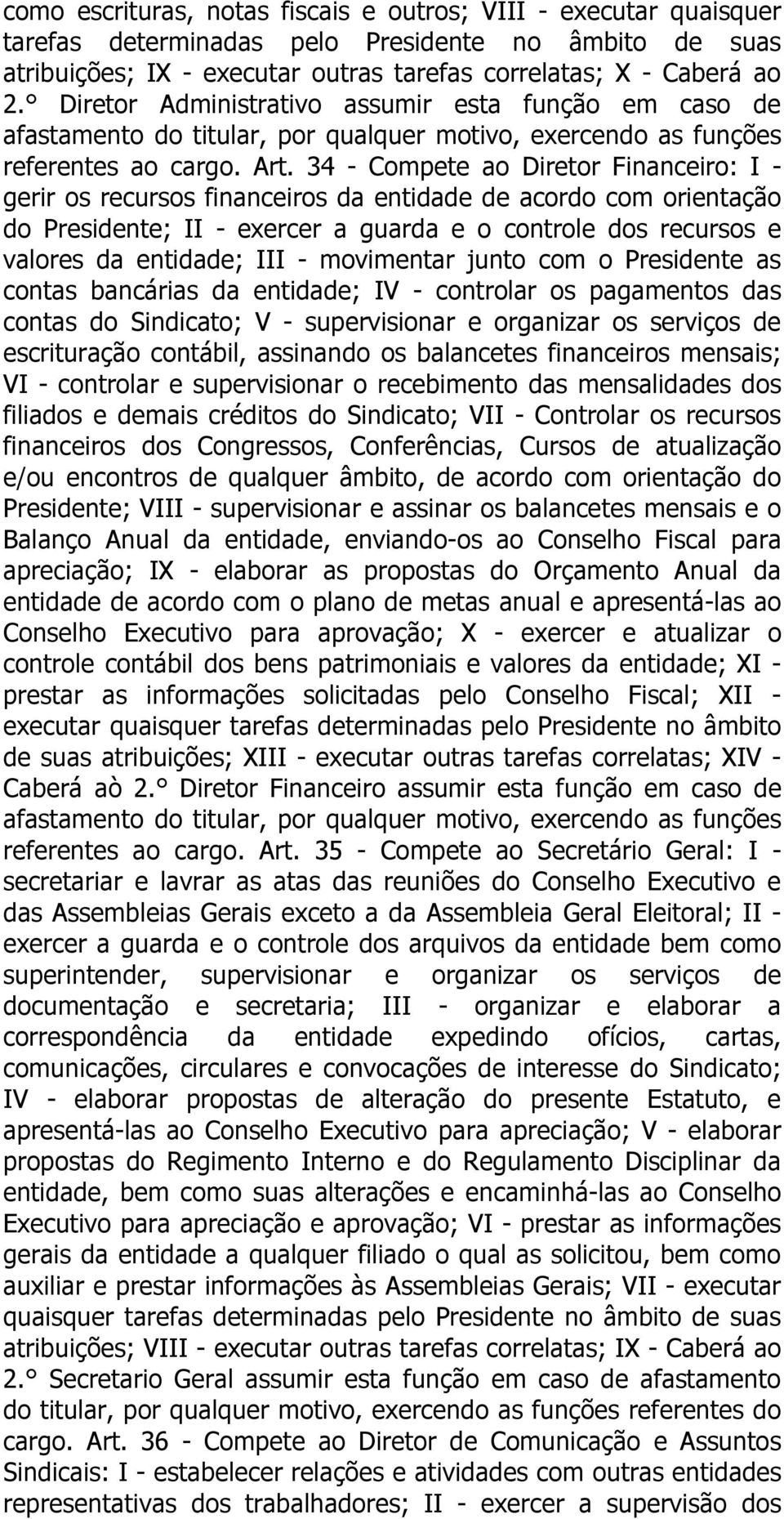 34 - Compete ao Diretor Financeiro: I - gerir os recursos financeiros da entidade de acordo com orientação do Presidente; II - exercer a guarda e o controle dos recursos e valores da entidade; III -