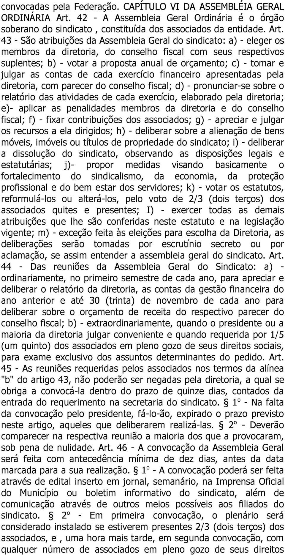 43 - São atribuições da Assembleia Geral do sindicato: a) - eleger os membros da diretoria, do conselho fiscal com seus respectivos suplentes; b) - votar a proposta anual de orçamento; c) - tomar e