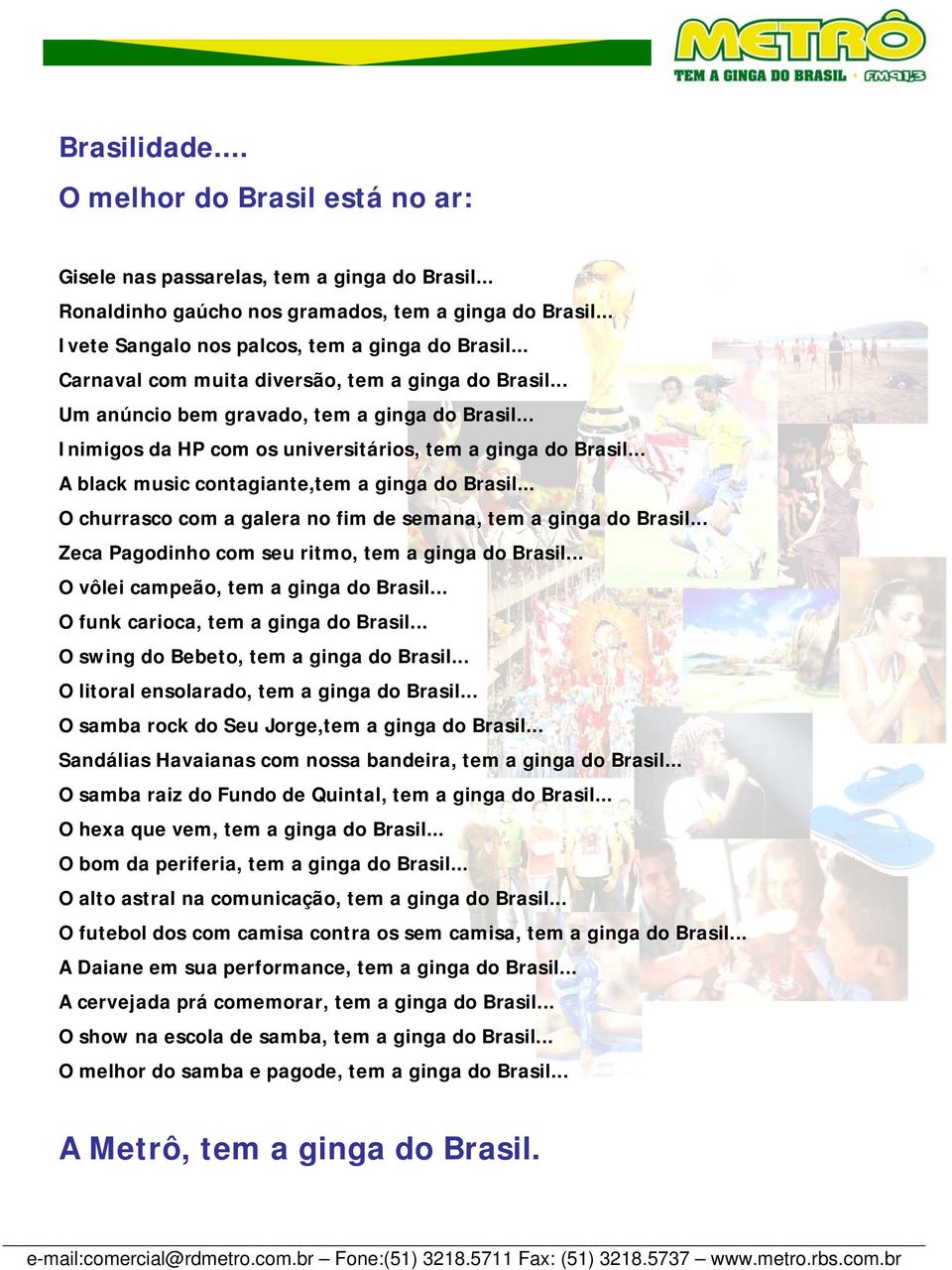 .. A black music contagiante,tem a ginga do Brasil... O churrasco com a galera no fim de semana, tem a ginga do Brasil... Zeca Pagodinho com seu ritmo, tem a ginga do Brasil.