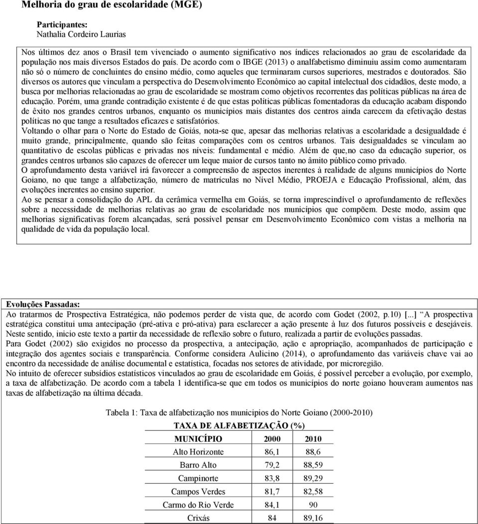 De acordo com o IBGE (2013) o analfabetismo diminuiu assim como aumentaram não só o número de concluintes do ensino médio, como aqueles que terminaram cursos superiores, mestrados e doutorados.