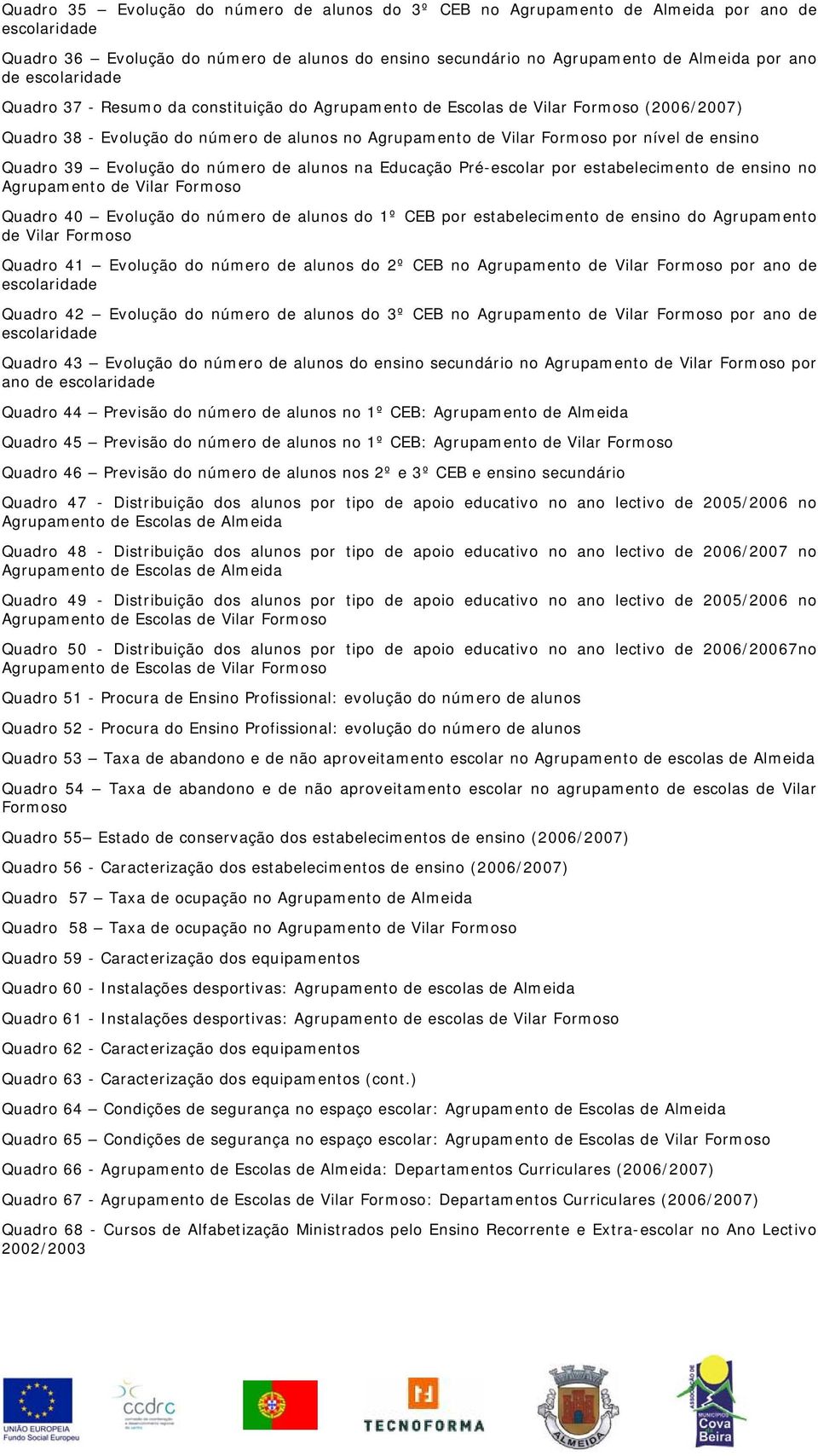 Quadro 39 Evolução do número de alunos na Educação Pré-escolar por estabelecimento de ensino no Agrupamento de Vilar Formoso Quadro 40 Evolução do número de alunos do 1º CEB por estabelecimento de