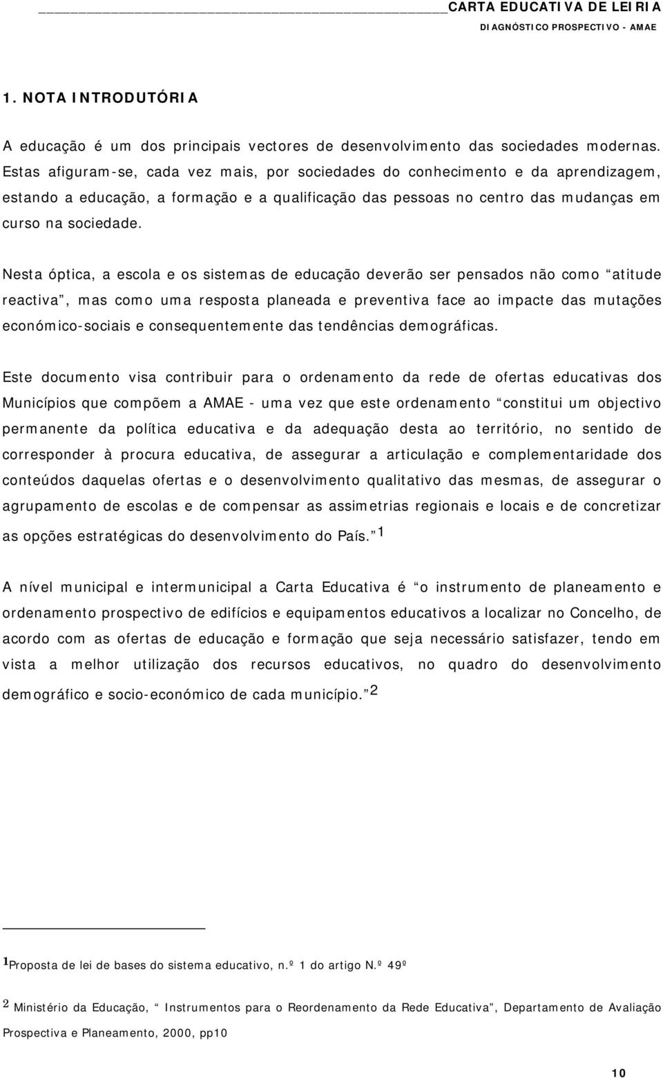 Nesta óptica, a escola e os sistemas de educação deverão ser pensados não como atitude reactiva, mas como uma resposta planeada e preventiva face ao impacte das mutações económico-sociais e