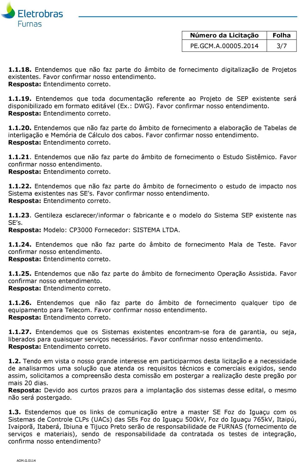 Entendemos que não faz parte do âmbito de fornecimento a elaboração de Tabelas de interligação e Memória de Cálculo dos cabos. Favor 1.1.21.