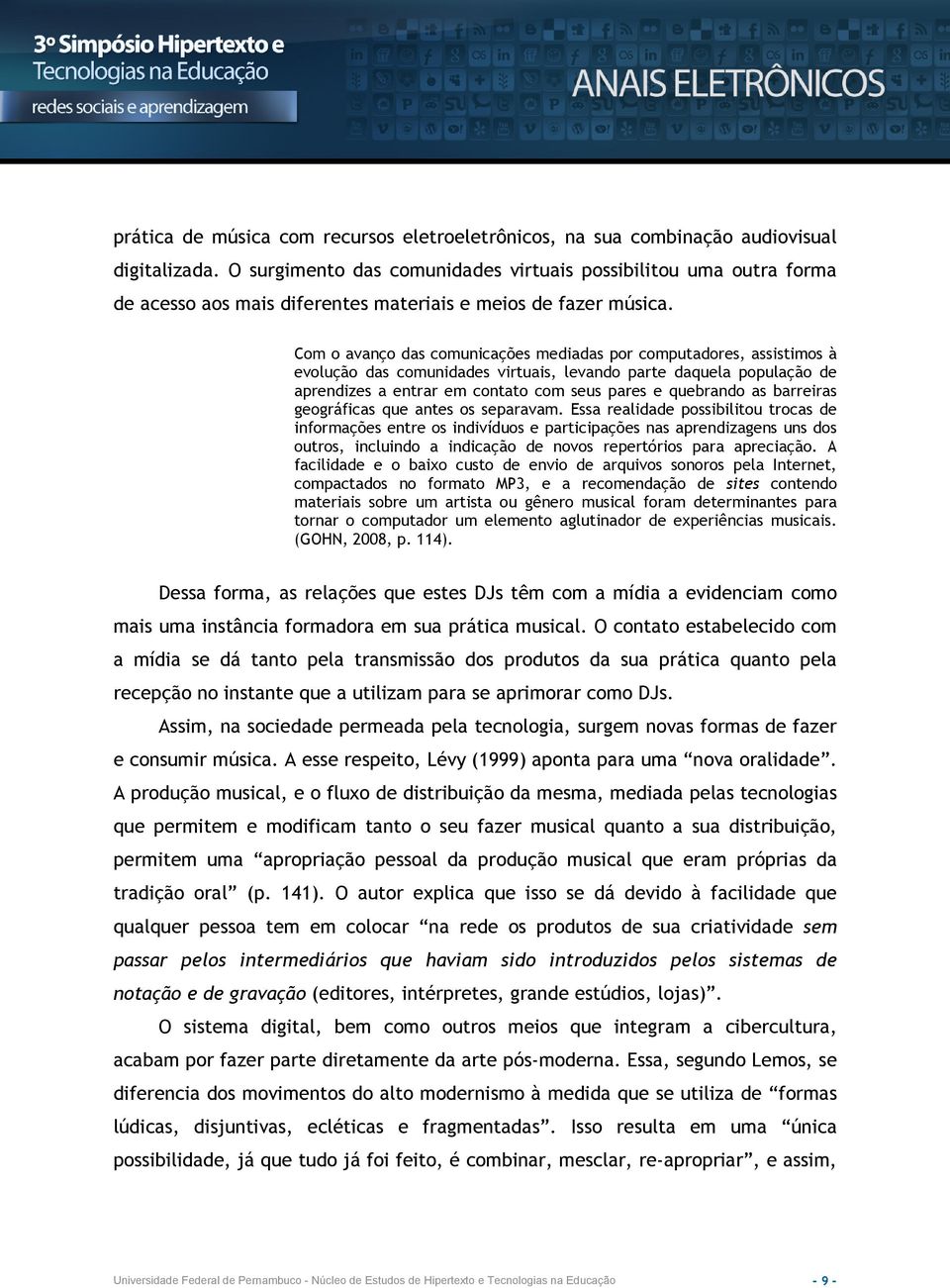 Com o avanço das comunicações mediadas por computadores, assistimos à evolução das comunidades virtuais, levando parte daquela população de aprendizes a entrar em contato com seus pares e quebrando