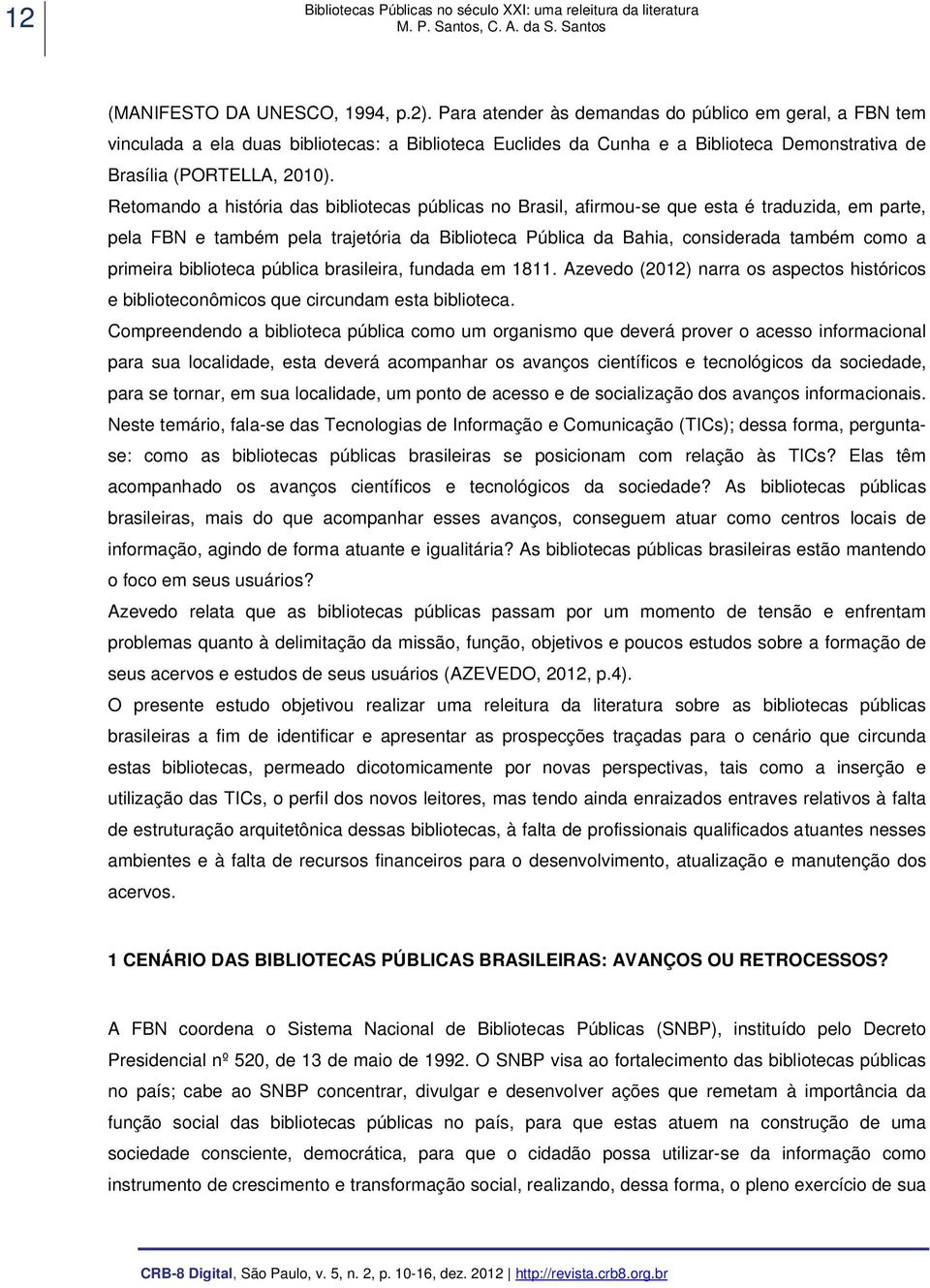 Retomando a história das bibliotecas públicas no Brasil, afirmou-se que esta é traduzida, em parte, pela FBN e também pela trajetória da Biblioteca Pública da Bahia, considerada também como a