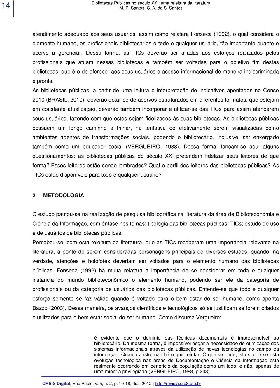 Dessa forma, as TICs deverão ser aliadas aos esforços realizados pelos profissionais que atuam nessas bibliotecas e também ser voltadas para o objetivo fim destas bibliotecas, que é o de oferecer aos