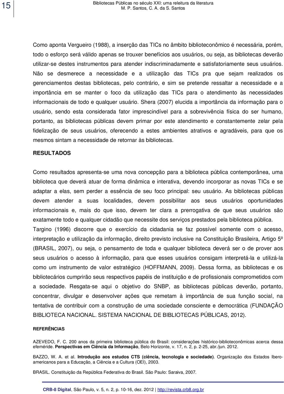 Não se desmerece a necessidade e a utilização das TICs pra que sejam realizados os gerenciamentos destas bibliotecas, pelo contrário, e sim se pretende ressaltar a necessidade e a importância em se