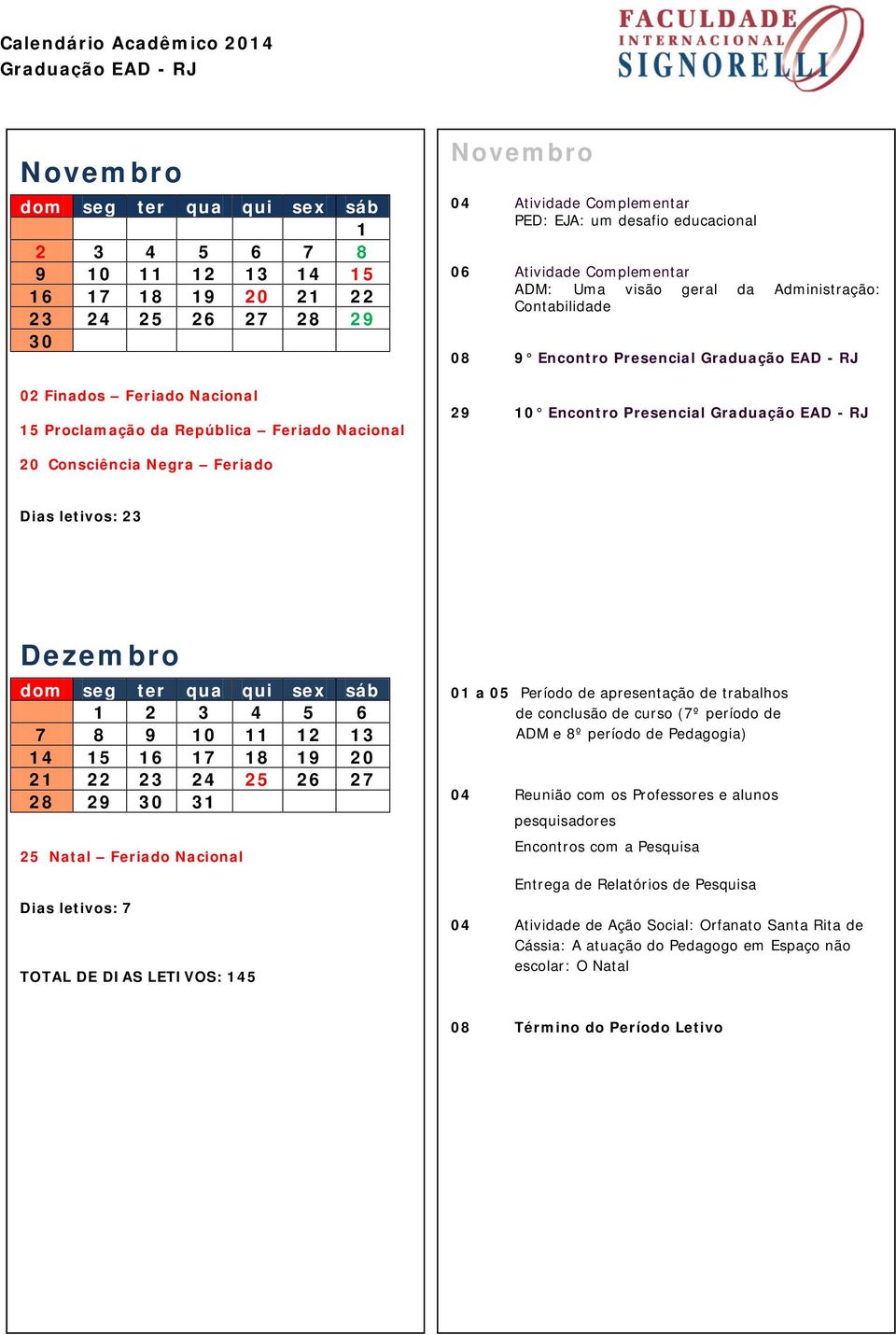 letivos: 23 Dezembro 1 2 3 4 5 6 7 8 9 10 11 12 13 14 15 16 17 18 19 20 21 22 23 24 25 26 27 28 29 30 31 25 Natal Feriado Nacional Dias letivos: 7 TOTAL DE DIAS LETIVOS: 145 01 a 05 Período de