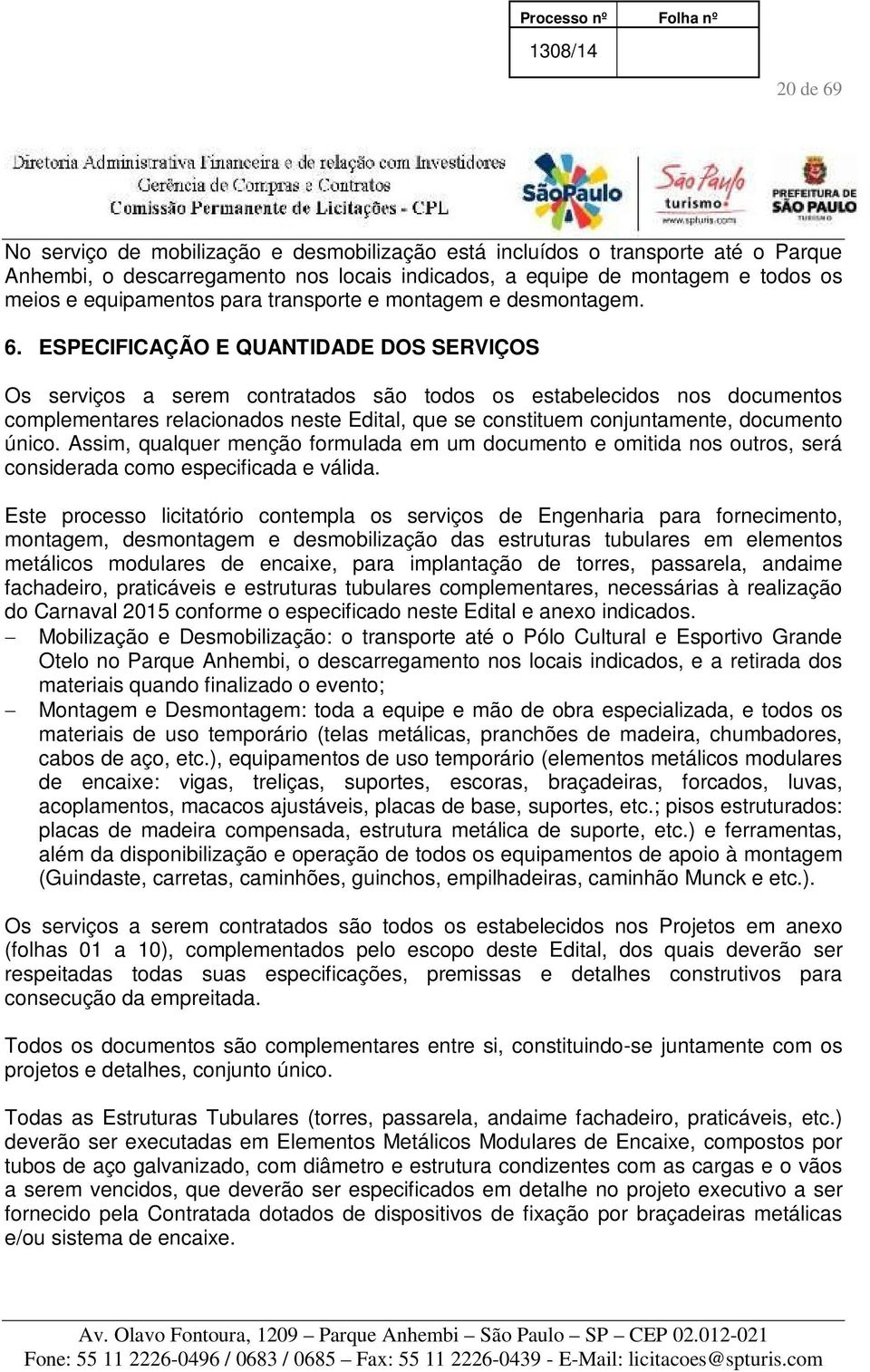 ESPECIFICAÇÃO E QUANTIDADE DOS SERVIÇOS Os serviços a serem contratados são todos os estabelecidos nos documentos complementares relacionados neste Edital, que se constituem conjuntamente, documento