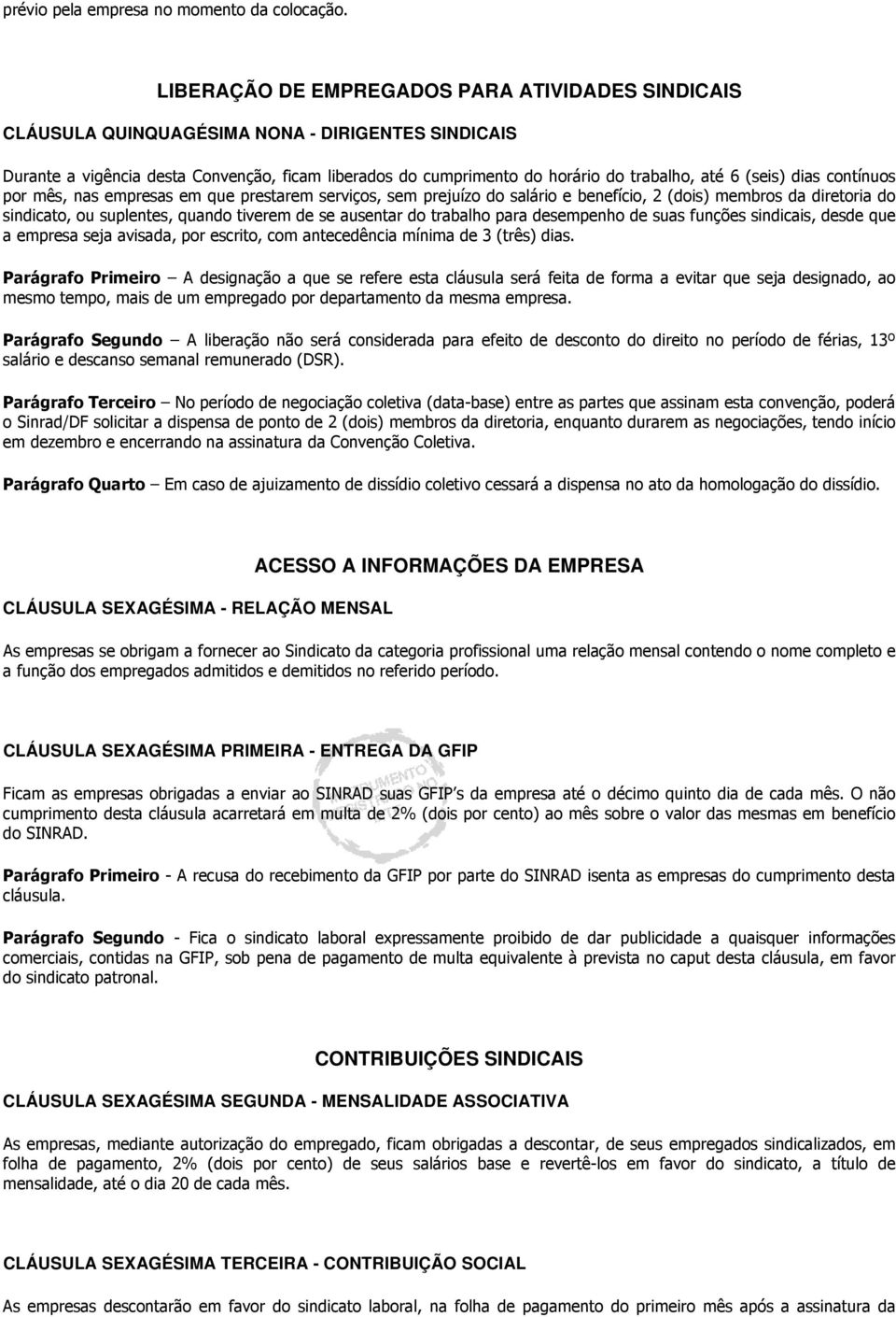 (seis) dias contínuos por mês, nas empresas em que prestarem serviços, sem prejuízo do salário e benefício, 2 (dois) membros da diretoria do sindicato, ou suplentes, quando tiverem de se ausentar do