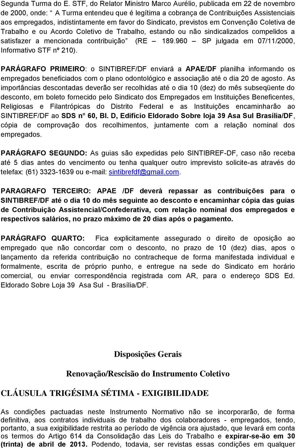 do Sindicato, previstos em Convenção Coletiva de Trabalho e ou Acordo Coletivo de Trabalho, estando ou não sindicalizados compelidos a satisfazer a mencionada contribuição (RE 189.